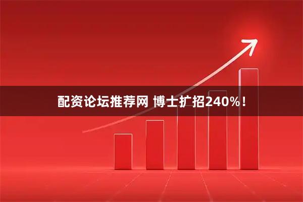 配资论坛推荐网 博士扩招240%！