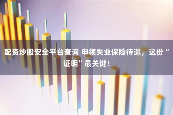 配资炒股安全平台查询 申领失业保险待遇，这份“证明”最关键！