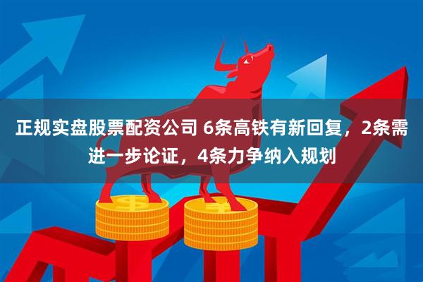 正规实盘股票配资公司 6条高铁有新回复，2条需进一步论证，4条力争纳入规划