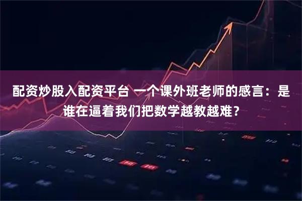 配资炒股入配资平台 一个课外班老师的感言：是谁在逼着我们把数学越教越难？